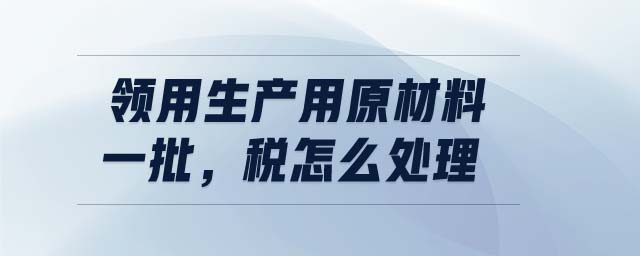 領(lǐng)用生產(chǎn)用原材料一批，稅怎么處理