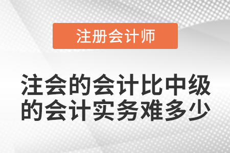 注會的會計(jì)比中級的會計(jì)實(shí)務(wù)難多少