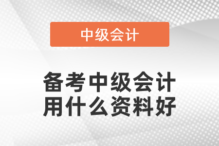備考中級(jí)會(huì)計(jì)用什么資料好