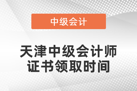 天津中級(jí)會(huì)計(jì)師證書領(lǐng)取時(shí)間