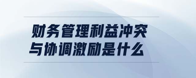 財務(wù)管理利益沖突與協(xié)調(diào)激勵是什么