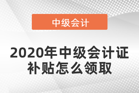 2020年中級會計證補(bǔ)貼怎么領(lǐng)取