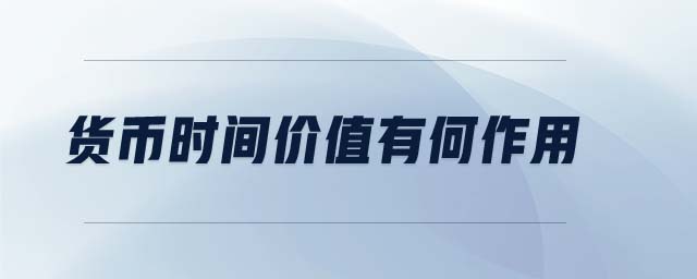 貨幣時間價值有何作用 貨幣時間價值有何作用