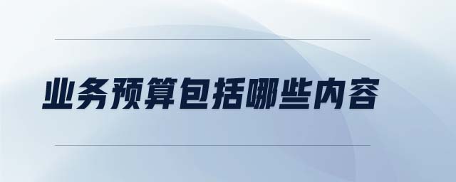業(yè)務(wù)預(yù)算包括哪些內(nèi)容