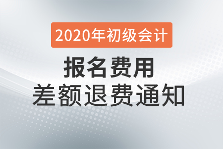 2020年廣東深圳初級(jí)會(huì)計(jì)考試報(bào)名費(fèi)差額退費(fèi)通知