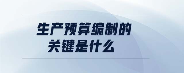 生產(chǎn)預(yù)算編制的關(guān)鍵是什么 生產(chǎn)預(yù)算編制的關(guān)鍵是什么