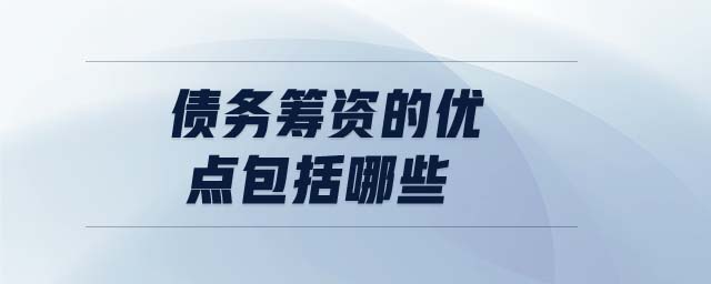 債務籌資的優(yōu)點包括哪些 債務籌資的優(yōu)點包括哪些