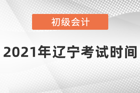 2021年遼寧省大連初級(jí)會(huì)計(jì)考試時(shí)間安排是什么呢