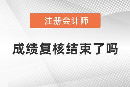 注冊(cè)會(huì)計(jì)師成績(jī)復(fù)核結(jié)束了嗎
