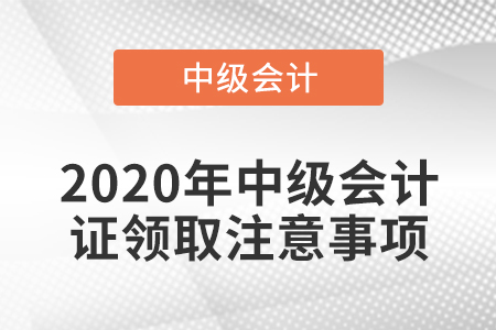 2020年中級會計證領(lǐng)取注意事項