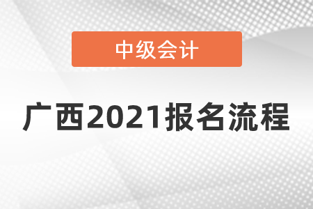 廣西自治區(qū)防城港2021中級(jí)會(huì)計(jì)師報(bào)名流程是什么？