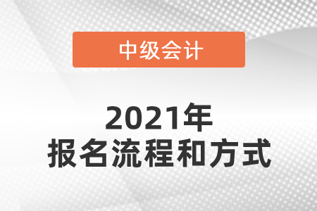 2021年中級(jí)會(huì)計(jì)師報(bào)名流程和方式是什么？