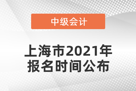上海市2021年中級(jí)會(huì)計(jì)師報(bào)名時(shí)間公布！