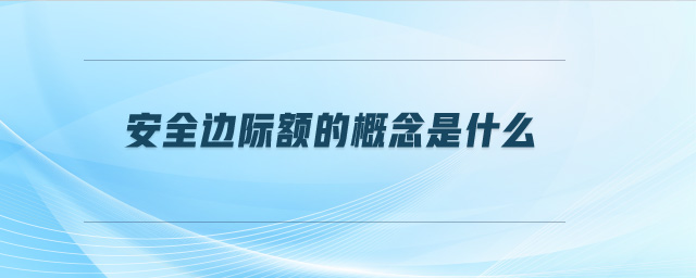 安全邊際額的概念是什么 安全邊際額的概念是什么