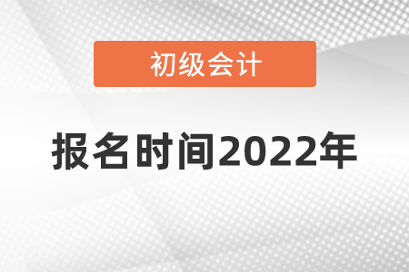 初級會計證報名時間2022年在幾月份