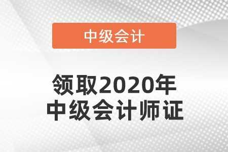 領(lǐng)取2020年中級(jí)會(huì)計(jì)師證
