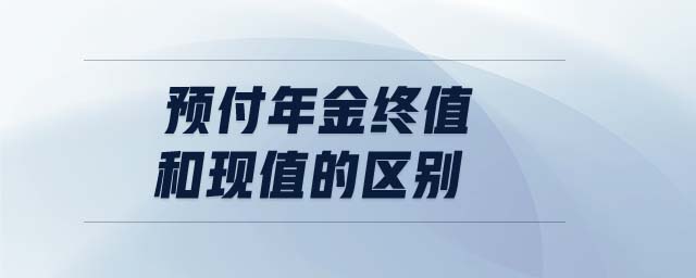 預付年金終值和現(xiàn)值的區(qū)別