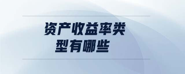 資產(chǎn)收益率類型有哪些 資產(chǎn)收益率類型有哪些