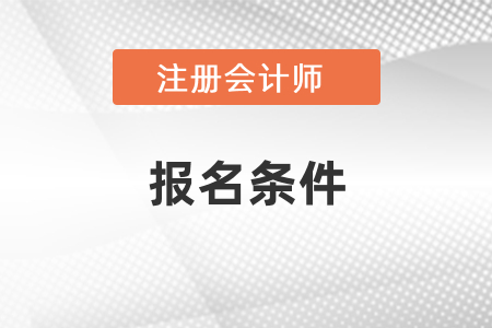 注冊會計師報名條件是什么呢？