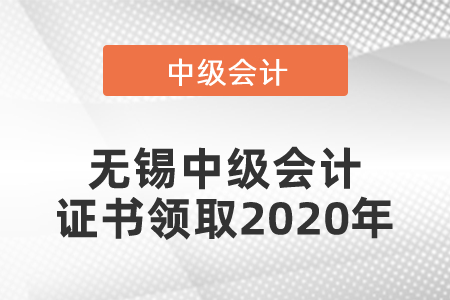 無(wú)錫中級(jí)會(huì)計(jì)證書領(lǐng)取2020年