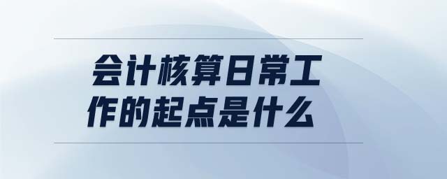 會計核算日常工作的起點是什么