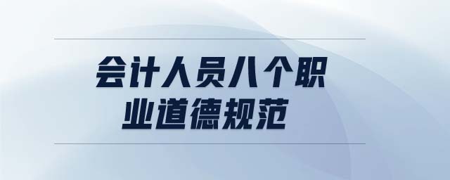 會(huì)計(jì)人員八個(gè)職業(yè)道德規(guī)范 會(huì)計(jì)人員八個(gè)職業(yè)道德規(guī)范