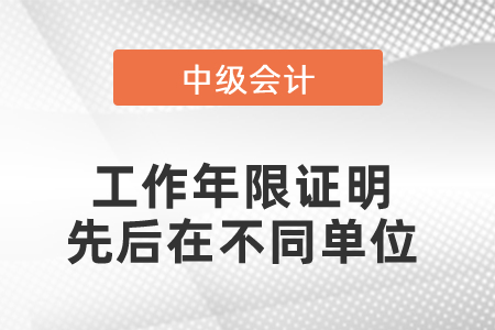 中級(jí)會(huì)計(jì)師工作年限證明先后在不同單位