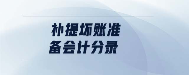 補提壞賬準(zhǔn)備會計分錄 補提壞賬準(zhǔn)備會計分錄