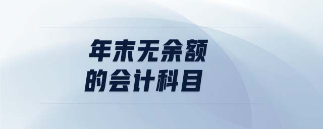 年末無(wú)余額的會(huì)計(jì)科目 年末無(wú)余額的會(huì)計(jì)科目