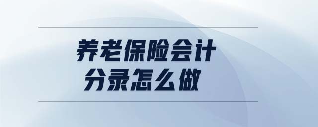 養(yǎng)老保險會計分錄怎么做 養(yǎng)老保險會計分錄怎么做