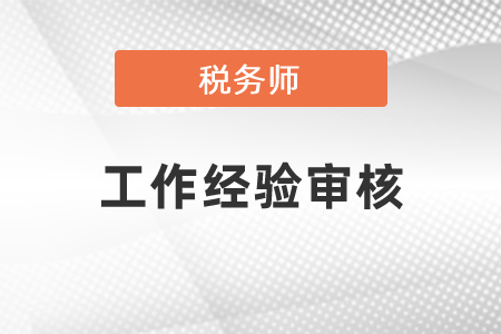 稅務(wù)師考試工作經(jīng)驗(yàn)審核
