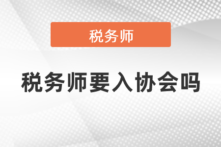 稅務(wù)師要入?yún)f(xié)會(huì)嗎