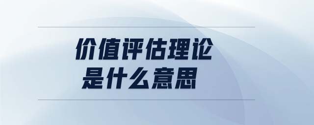 價(jià)值評(píng)估理論是什么意思 價(jià)值評(píng)估理論是什么意思