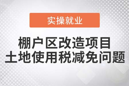 棚戶區(qū)改造項目，可以減免土地使用稅嗎？