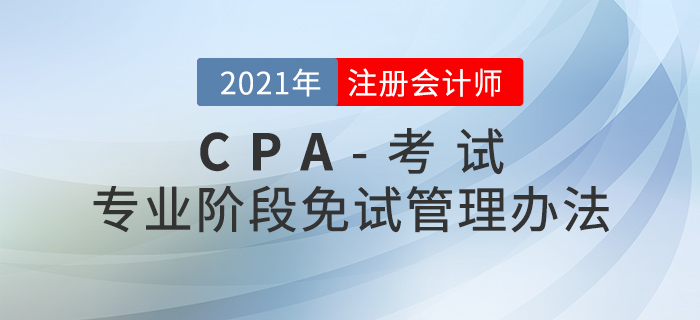 注冊會計師全國統(tǒng)一考試免試管理辦法 注冊會計師全國統(tǒng)一考試免試管理辦法