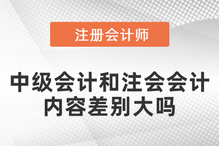 中級會計和注會會計內(nèi)容差別大嗎