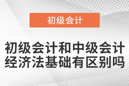 初級會計和中級會計的經(jīng)濟法基礎(chǔ)有區(qū)別嗎