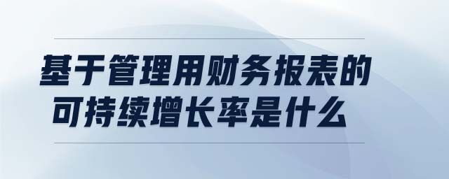 基于管理用財務報表的可持續(xù)增長率是什么 基于管理用財務報表的可持續(xù)增長率是什么