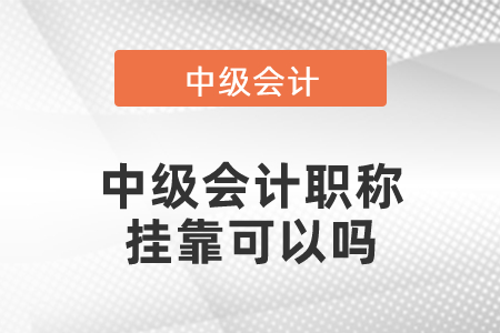 中級會計(jì)職稱掛靠可以嗎
