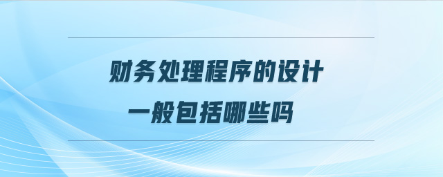 財務(wù)處理程序的設(shè)計一般包括哪些嗎 財務(wù)處理程序的設(shè)計一般包括哪些嗎
