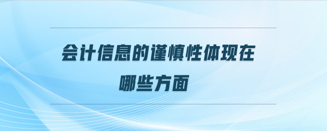 會(huì)計(jì)信息的謹(jǐn)慎性體現(xiàn)在哪些方面 會(huì)計(jì)信息的謹(jǐn)慎性體現(xiàn)在哪些方面