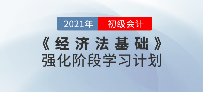 2021年《經(jīng)濟(jì)法基礎(chǔ)》強(qiáng)化階段學(xué)習(xí)計劃，鞏固基礎(chǔ)攻克難點！