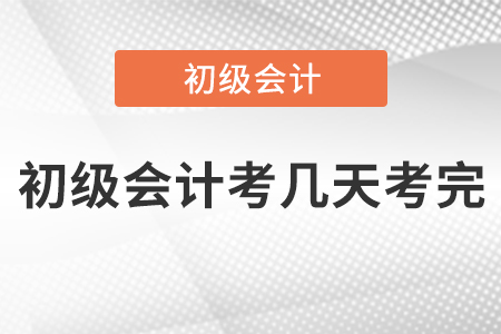 初級(jí)會(huì)計(jì)考幾天考完