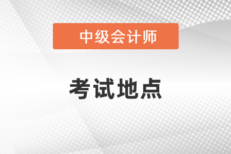 中級(jí)會(huì)計(jì)考試地點(diǎn)