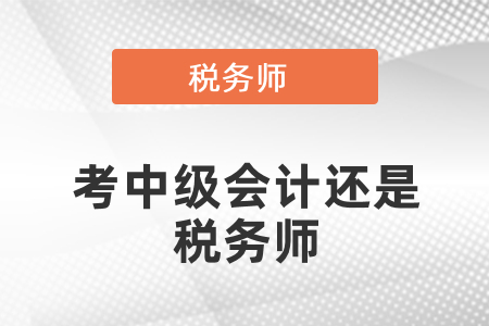 考中級會計還是稅務(wù)師？