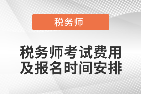 稅務(wù)師考試費(fèi)用及報名時間安排