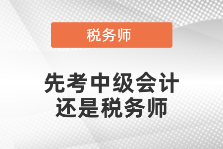 應(yīng)該先考稅務(wù)師還是中級會計？