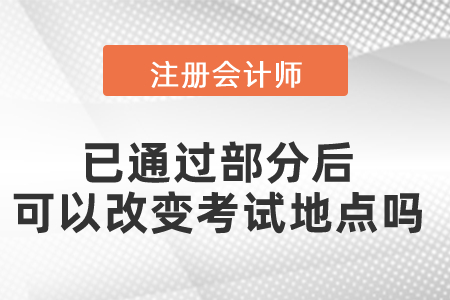 cpa考試已通過部分后可以改變考試地點(diǎn)嗎