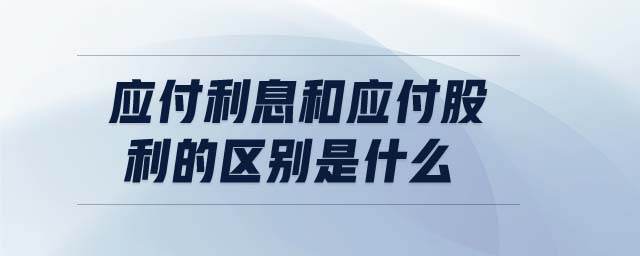 應(yīng)付利息和應(yīng)付股利的區(qū)別是什么