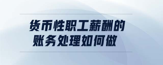 貨幣性職工薪酬的賬務(wù)處理如何做 貨幣性職工薪酬的賬務(wù)處理如何做